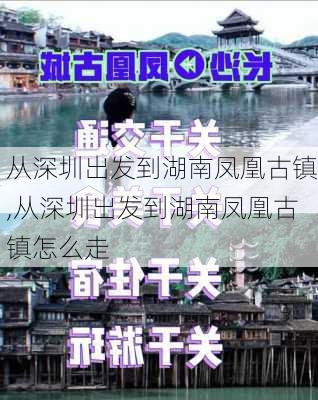 从深圳出发到湖南凤凰古镇,从深圳出发到湖南凤凰古镇怎么走