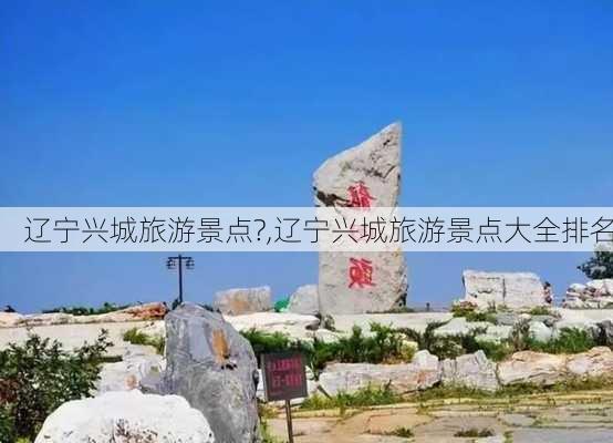 辽宁兴城旅游景点?,辽宁兴城旅游景点大全排名