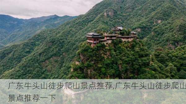 广东牛头山徒步爬山景点推荐,广东牛头山徒步爬山景点推荐一下