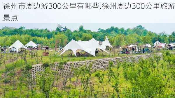 徐州市周边游300公里有哪些,徐州周边300公里旅游景点