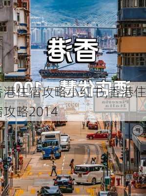 香港住宿攻略小红书,香港住宿攻略2014