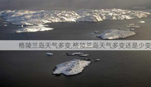 格陵兰岛天气多变,格陵兰岛天气多变还是少变