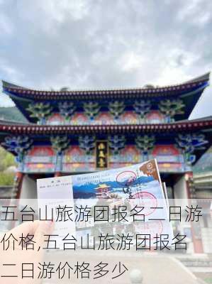 五台山旅游团报名二日游价格,五台山旅游团报名二日游价格多少