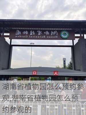 湖南省植物园怎么预约参观,湖南省植物园怎么预约参观的