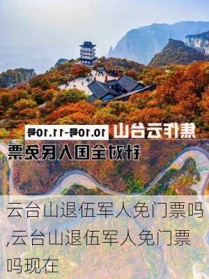 云台山退伍军人免门票吗,云台山退伍军人免门票吗现在