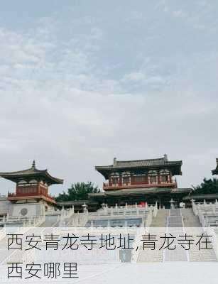 西安青龙寺地址,青龙寺在西安哪里