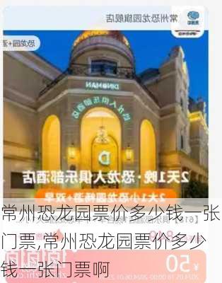 常州恐龙园票价多少钱一张门票,常州恐龙园票价多少钱一张门票啊