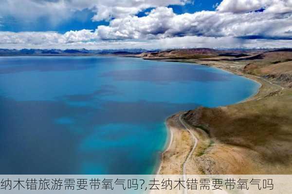 纳木错旅游需要带氧气吗?,去纳木错需要带氧气吗