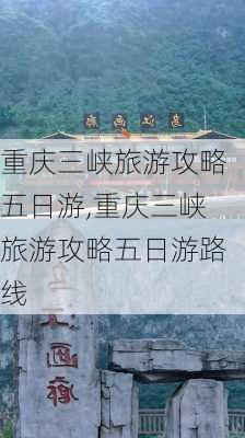 重庆三峡旅游攻略五日游,重庆三峡旅游攻略五日游路线