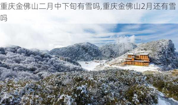 重庆金佛山二月中下旬有雪吗,重庆金佛山2月还有雪吗