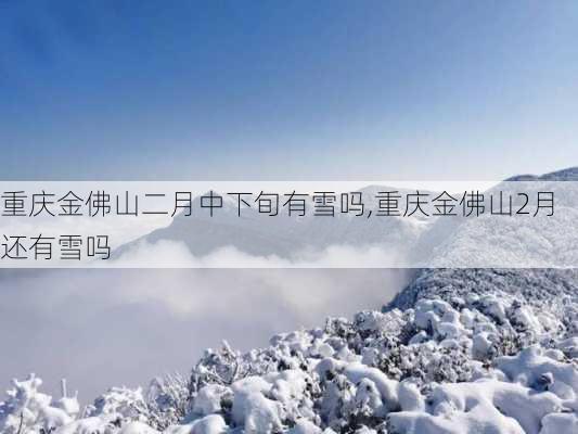 重庆金佛山二月中下旬有雪吗,重庆金佛山2月还有雪吗