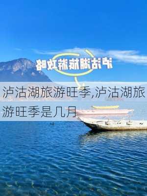 泸沽湖旅游旺季,泸沽湖旅游旺季是几月