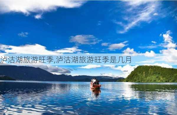 泸沽湖旅游旺季,泸沽湖旅游旺季是几月