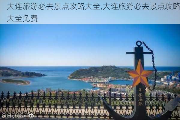 大连旅游必去景点攻略大全,大连旅游必去景点攻略大全免费