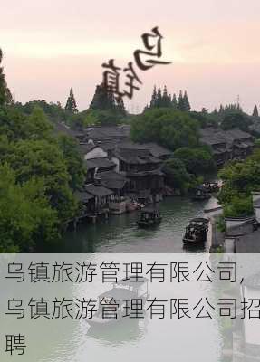 乌镇旅游管理有限公司,乌镇旅游管理有限公司招聘