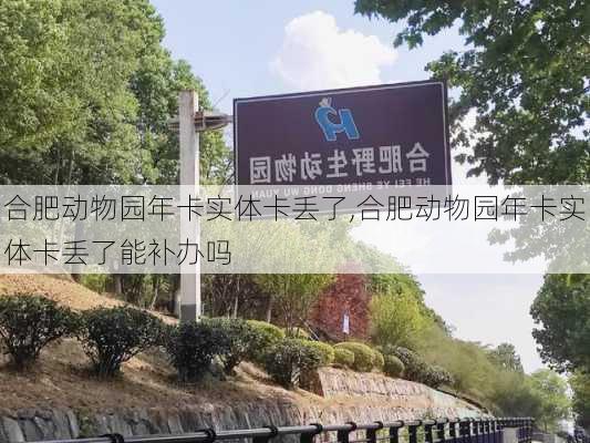 合肥动物园年卡实体卡丢了,合肥动物园年卡实体卡丢了能补办吗