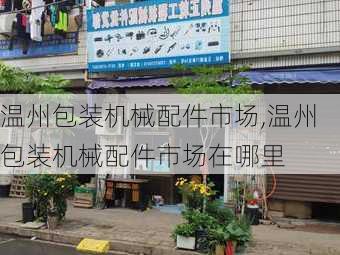 温州包装机械配件市场,温州包装机械配件市场在哪里