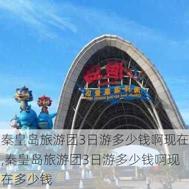 秦皇岛旅游团3日游多少钱啊现在,秦皇岛旅游团3日游多少钱啊现在多少钱