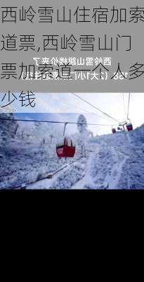 西岭雪山住宿加索道票,西岭雪山门票加索道一个人多少钱