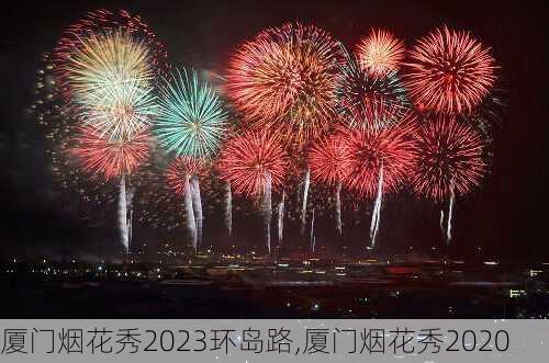 厦门烟花秀2023环岛路,厦门烟花秀2020