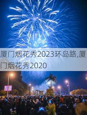 厦门烟花秀2023环岛路,厦门烟花秀2020