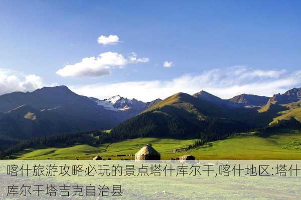 喀什旅游攻略必玩的景点塔什库尔干,喀什地区:塔什库尔干塔吉克自治县