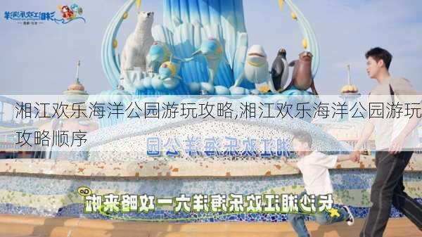 湘江欢乐海洋公园游玩攻略,湘江欢乐海洋公园游玩攻略顺序