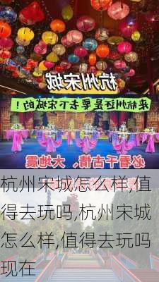 杭州宋城怎么样,值得去玩吗,杭州宋城怎么样,值得去玩吗现在