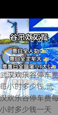 武汉欢乐谷停车费每小时多少钱,武汉欢乐谷停车费每小时多少钱一天