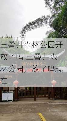 三叠井森林公园开放了吗,三叠井森林公园开放了吗现在