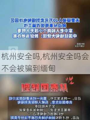 杭州安全吗,杭州安全吗会不会被骗到缅甸