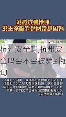 杭州安全吗,杭州安全吗会不会被骗到缅甸