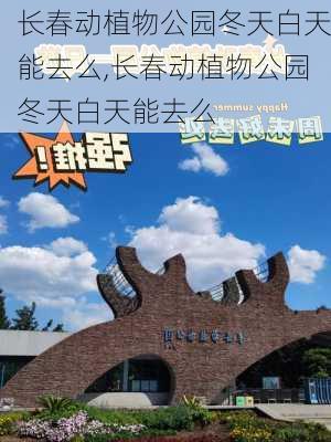 长春动植物公园冬天白天能去么,长春动植物公园冬天白天能去么