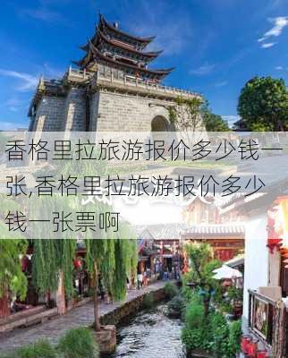 香格里拉旅游报价多少钱一张,香格里拉旅游报价多少钱一张票啊