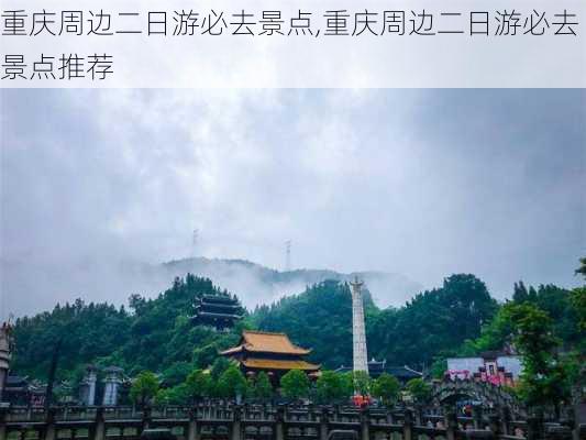 重庆周边二日游必去景点,重庆周边二日游必去景点推荐