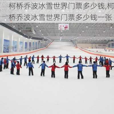 柯桥乔波冰雪世界门票多少钱,柯桥乔波冰雪世界门票多少钱一张