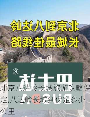 北京八达岭长城旅游攻略保定,八达岭长城到保定多少公里