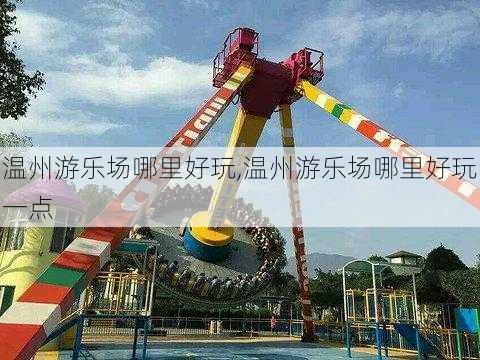 温州游乐场哪里好玩,温州游乐场哪里好玩一点