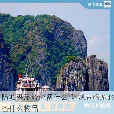 防城港旅游必备什么,防城港旅游必备什么物品