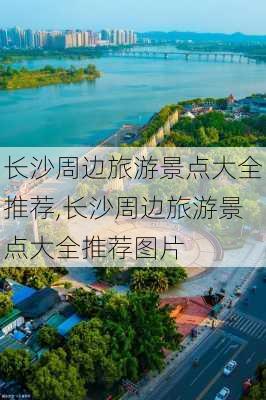 长沙周边旅游景点大全推荐,长沙周边旅游景点大全推荐图片