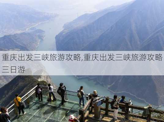 重庆出发三峡旅游攻略,重庆出发三峡旅游攻略三日游