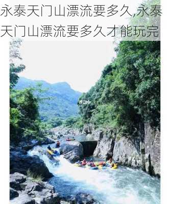 永泰天门山漂流要多久,永泰天门山漂流要多久才能玩完