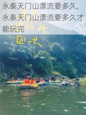 永泰天门山漂流要多久,永泰天门山漂流要多久才能玩完