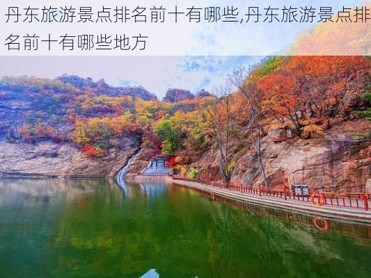 丹东旅游景点排名前十有哪些,丹东旅游景点排名前十有哪些地方