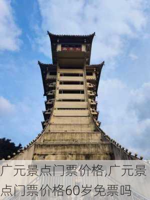 广元景点门票价格,广元景点门票价格60岁免票吗