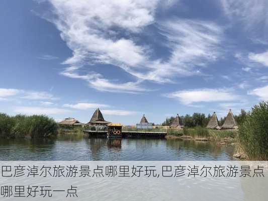 巴彦淖尔旅游景点哪里好玩,巴彦淖尔旅游景点哪里好玩一点