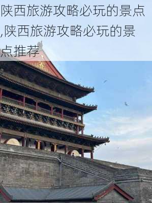 陕西旅游攻略必玩的景点,陕西旅游攻略必玩的景点推荐