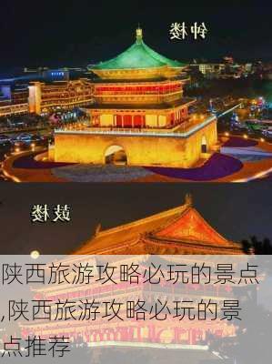 陕西旅游攻略必玩的景点,陕西旅游攻略必玩的景点推荐