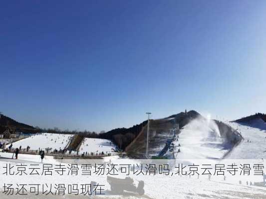 北京云居寺滑雪场还可以滑吗,北京云居寺滑雪场还可以滑吗现在