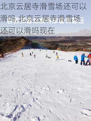 北京云居寺滑雪场还可以滑吗,北京云居寺滑雪场还可以滑吗现在